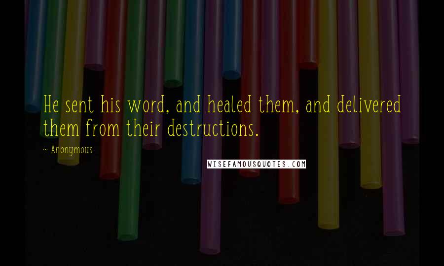 Anonymous Quotes: He sent his word, and healed them, and delivered them from their destructions.