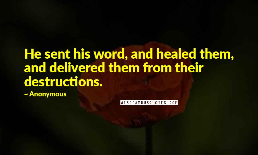 Anonymous Quotes: He sent his word, and healed them, and delivered them from their destructions.