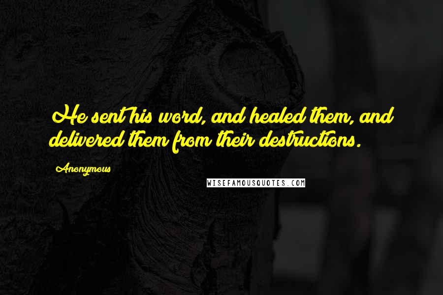 Anonymous Quotes: He sent his word, and healed them, and delivered them from their destructions.