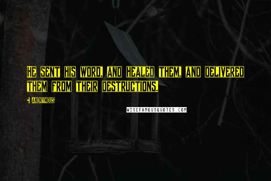 Anonymous Quotes: He sent his word, and healed them, and delivered them from their destructions.