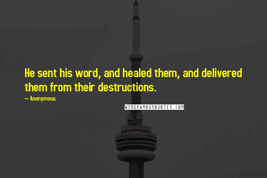 Anonymous Quotes: He sent his word, and healed them, and delivered them from their destructions.