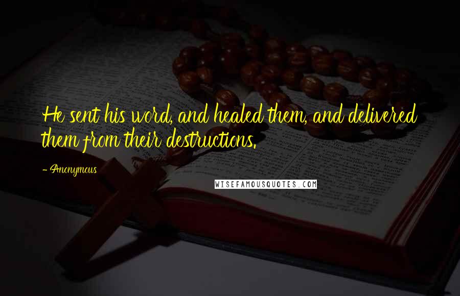 Anonymous Quotes: He sent his word, and healed them, and delivered them from their destructions.