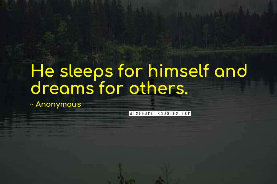 Anonymous Quotes: He sleeps for himself and dreams for others.