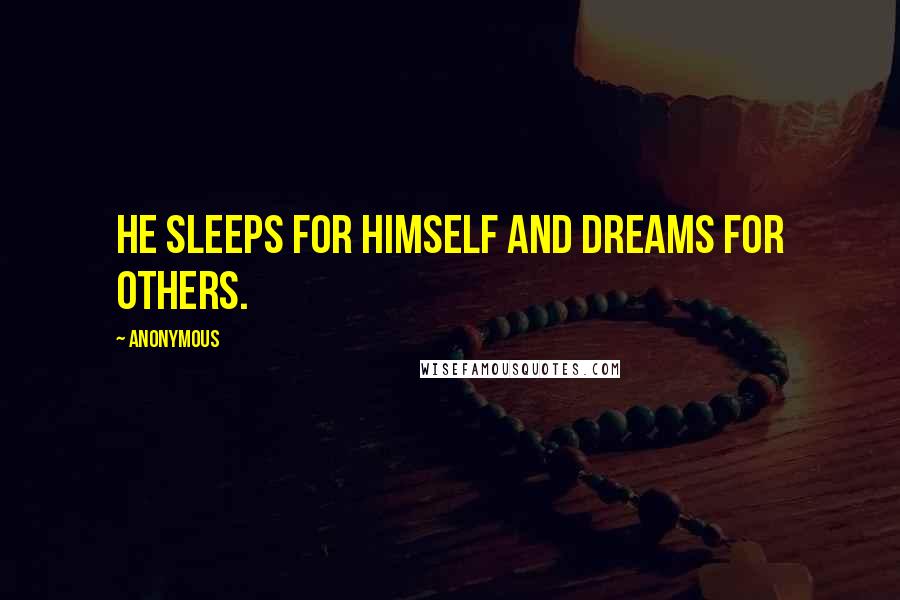 Anonymous Quotes: He sleeps for himself and dreams for others.