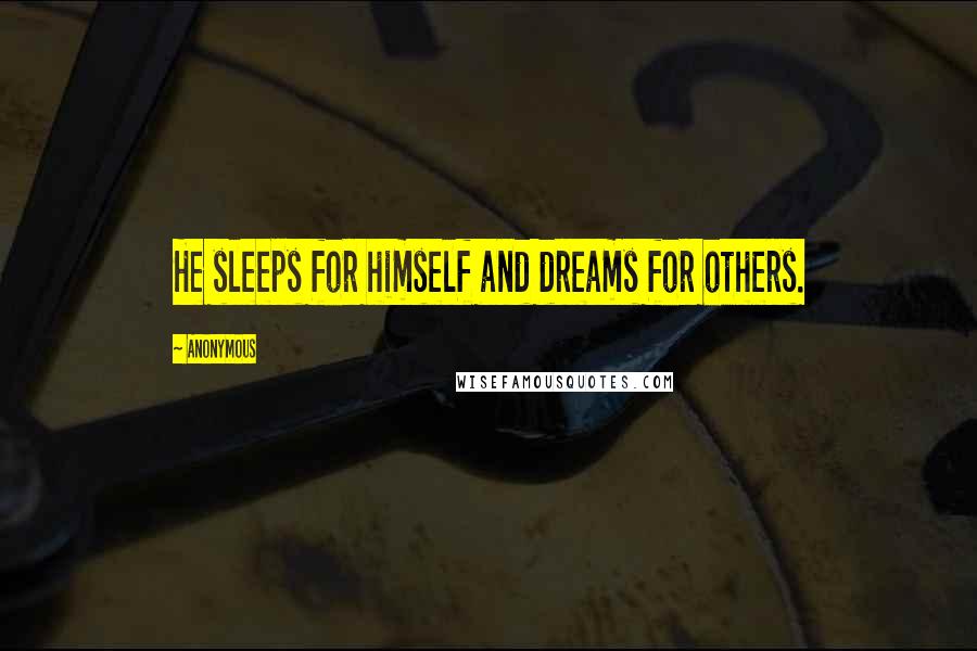 Anonymous Quotes: He sleeps for himself and dreams for others.