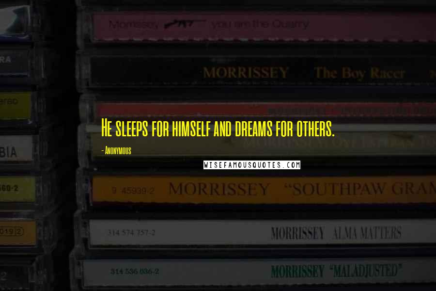 Anonymous Quotes: He sleeps for himself and dreams for others.