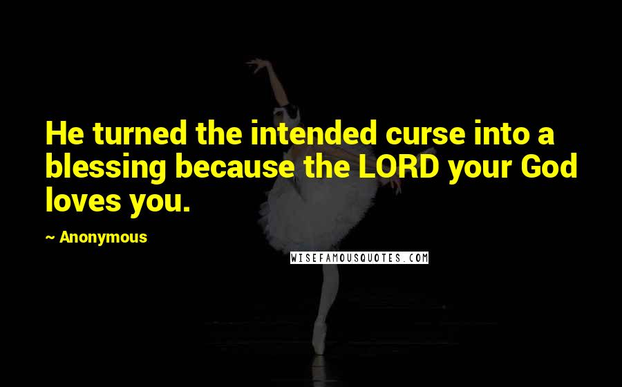 Anonymous Quotes: He turned the intended curse into a blessing because the LORD your God loves you.