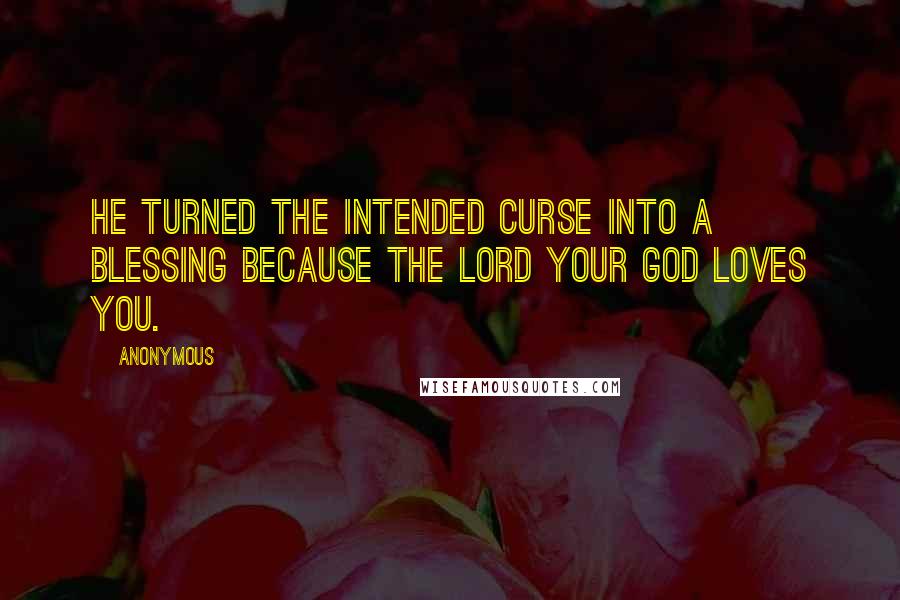 Anonymous Quotes: He turned the intended curse into a blessing because the LORD your God loves you.