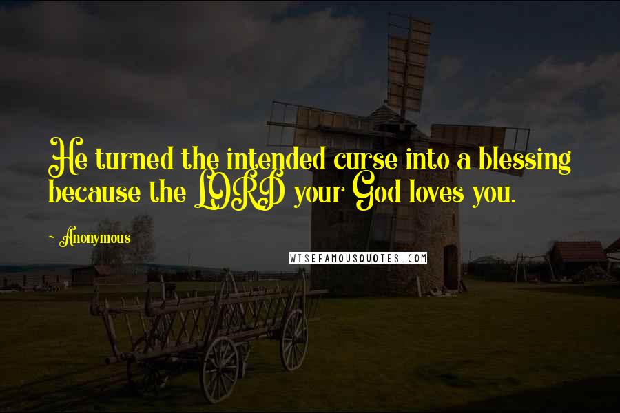 Anonymous Quotes: He turned the intended curse into a blessing because the LORD your God loves you.