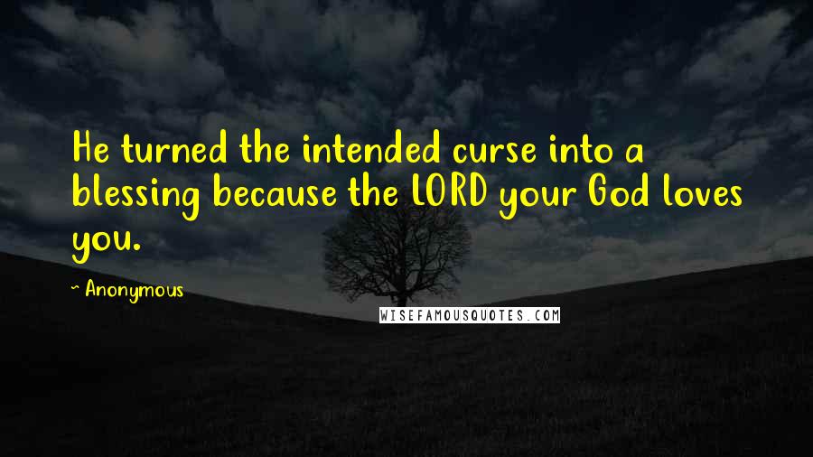 Anonymous Quotes: He turned the intended curse into a blessing because the LORD your God loves you.