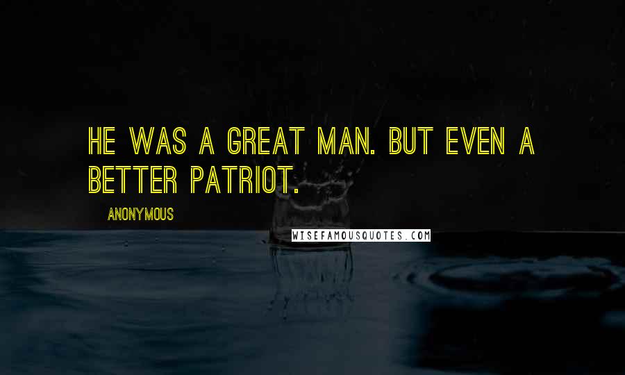 Anonymous Quotes: He was a great man. But even a better patriot.