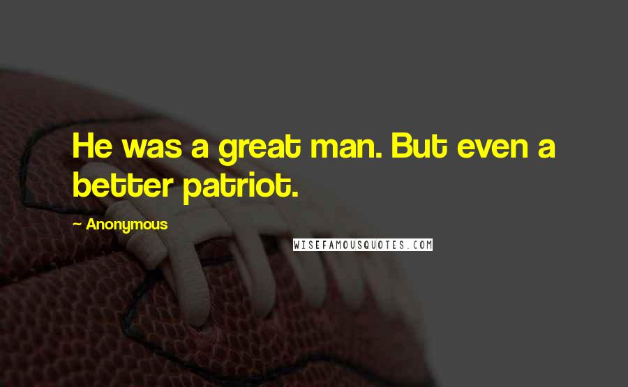 Anonymous Quotes: He was a great man. But even a better patriot.