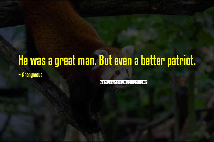 Anonymous Quotes: He was a great man. But even a better patriot.