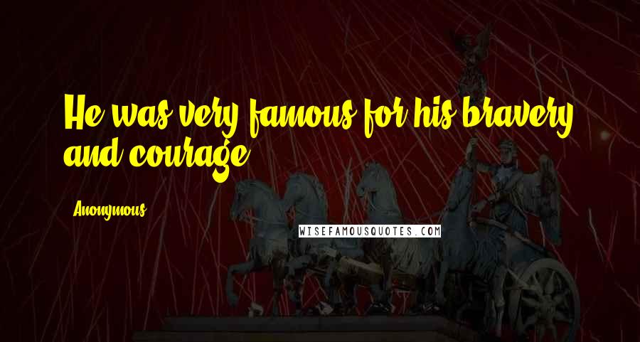 Anonymous Quotes: He was very famous for his bravery and courage.