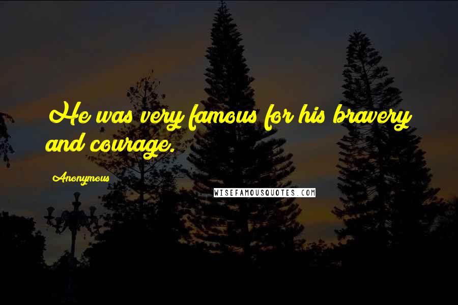 Anonymous Quotes: He was very famous for his bravery and courage.