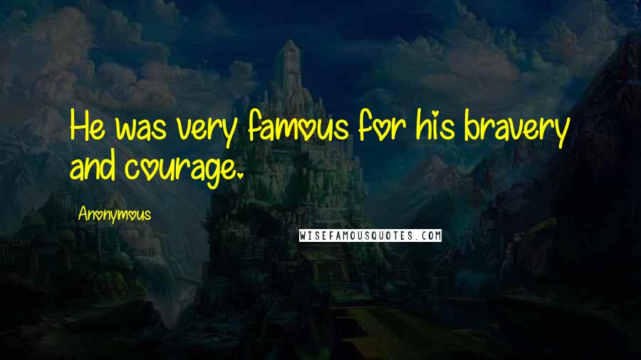 Anonymous Quotes: He was very famous for his bravery and courage.