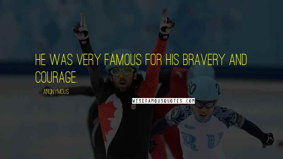 Anonymous Quotes: He was very famous for his bravery and courage.