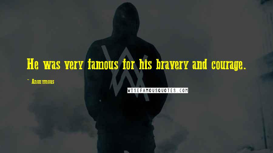 Anonymous Quotes: He was very famous for his bravery and courage.