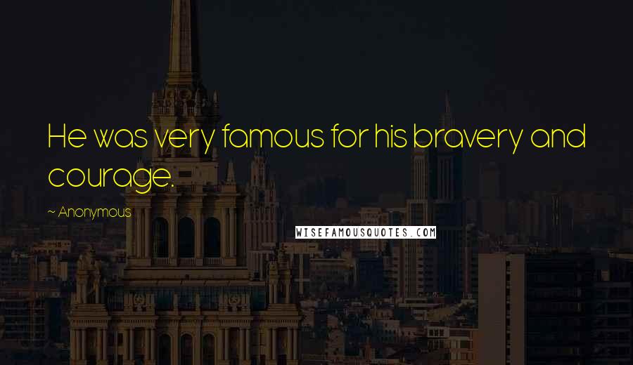 Anonymous Quotes: He was very famous for his bravery and courage.