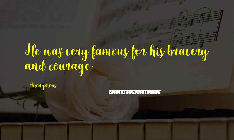 Anonymous Quotes: He was very famous for his bravery and courage.
