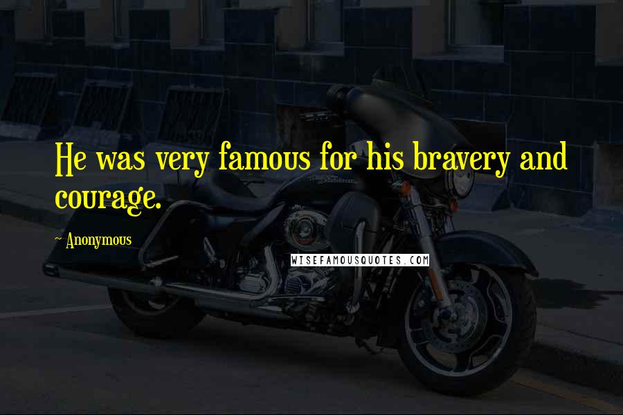 Anonymous Quotes: He was very famous for his bravery and courage.