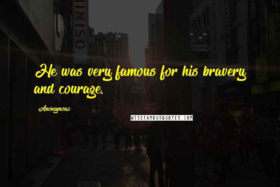 Anonymous Quotes: He was very famous for his bravery and courage.