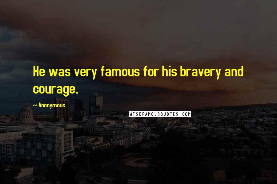 Anonymous Quotes: He was very famous for his bravery and courage.