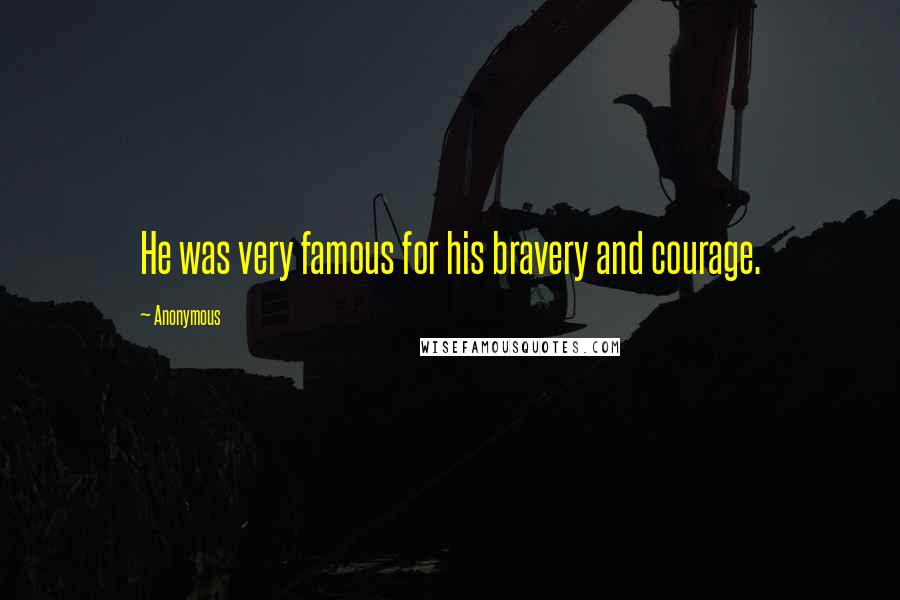 Anonymous Quotes: He was very famous for his bravery and courage.