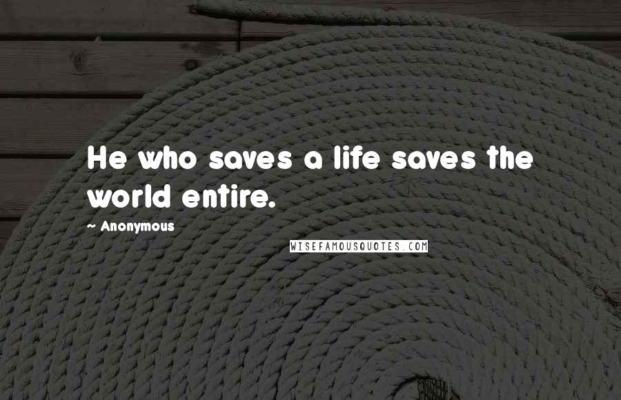 Anonymous Quotes: He who saves a life saves the world entire.