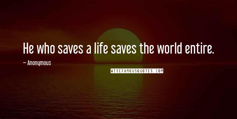 Anonymous Quotes: He who saves a life saves the world entire.