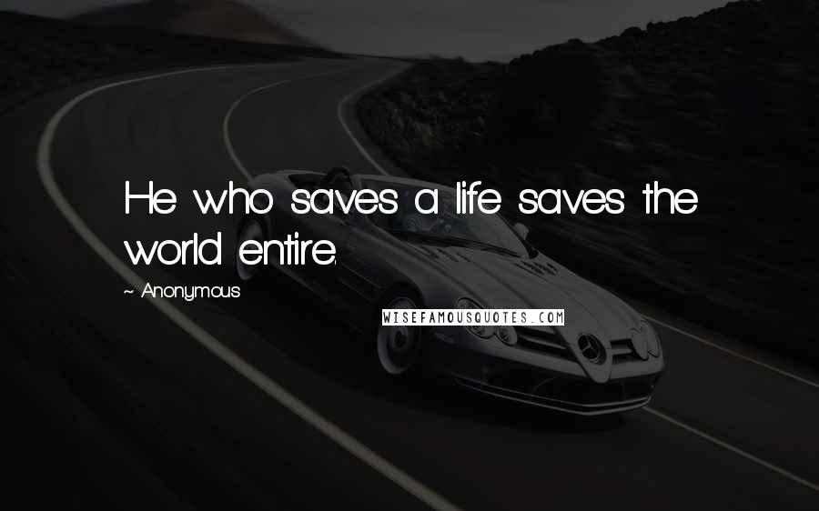Anonymous Quotes: He who saves a life saves the world entire.