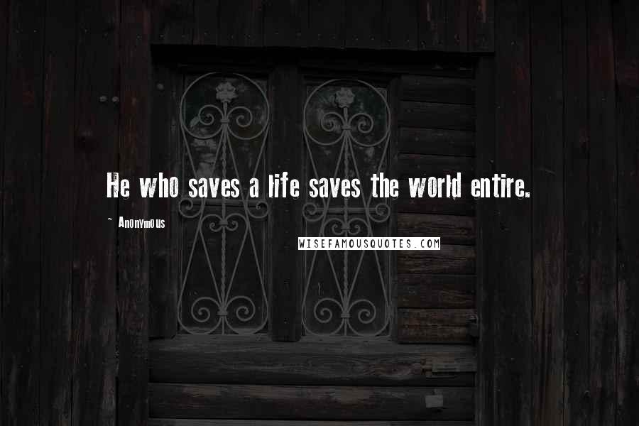 Anonymous Quotes: He who saves a life saves the world entire.