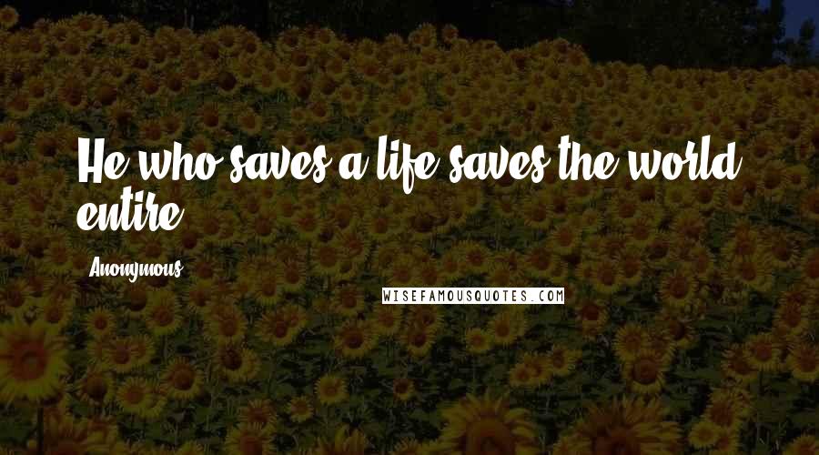 Anonymous Quotes: He who saves a life saves the world entire.