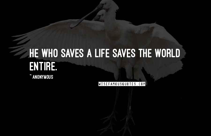 Anonymous Quotes: He who saves a life saves the world entire.