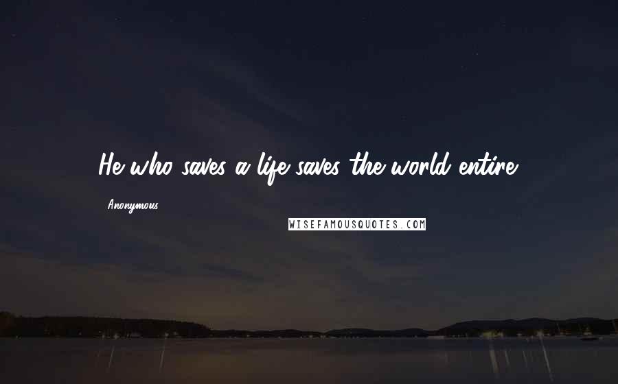 Anonymous Quotes: He who saves a life saves the world entire.