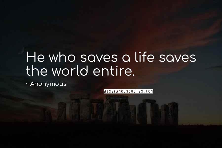 Anonymous Quotes: He who saves a life saves the world entire.