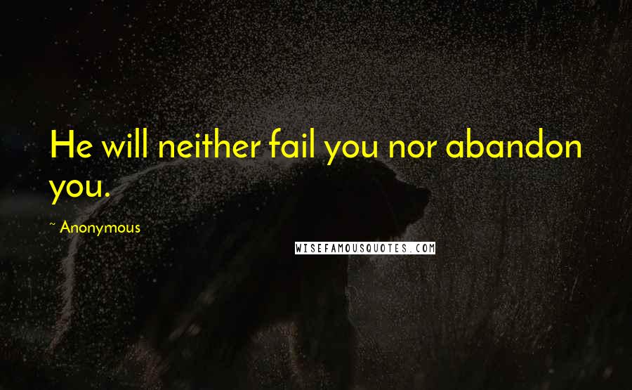 Anonymous Quotes: He will neither fail you nor abandon you.