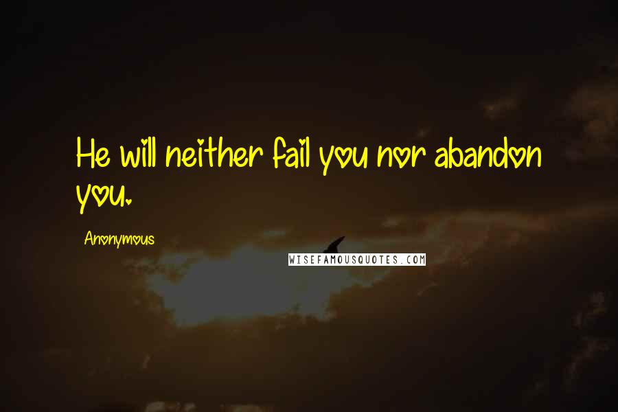 Anonymous Quotes: He will neither fail you nor abandon you.