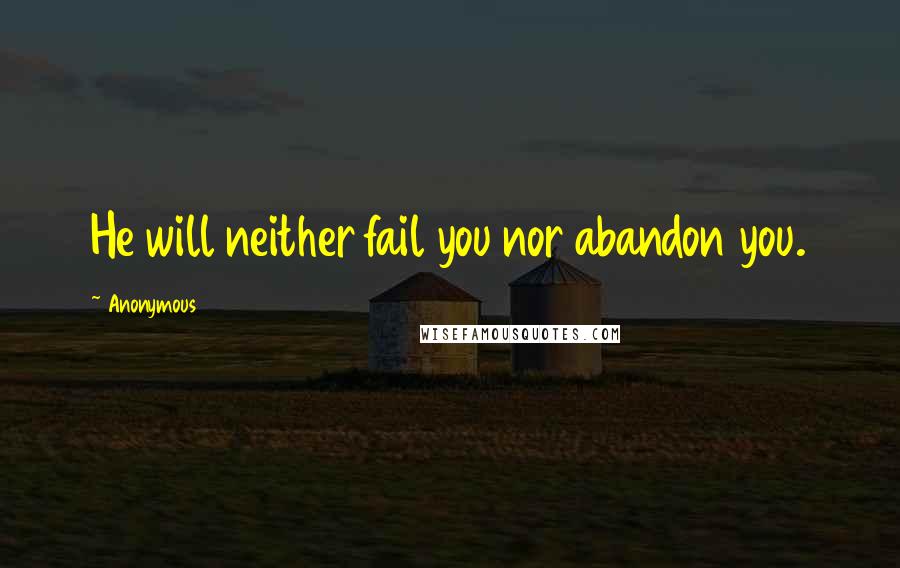 Anonymous Quotes: He will neither fail you nor abandon you.