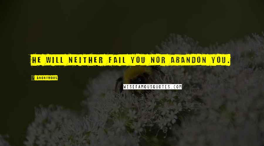 Anonymous Quotes: He will neither fail you nor abandon you.