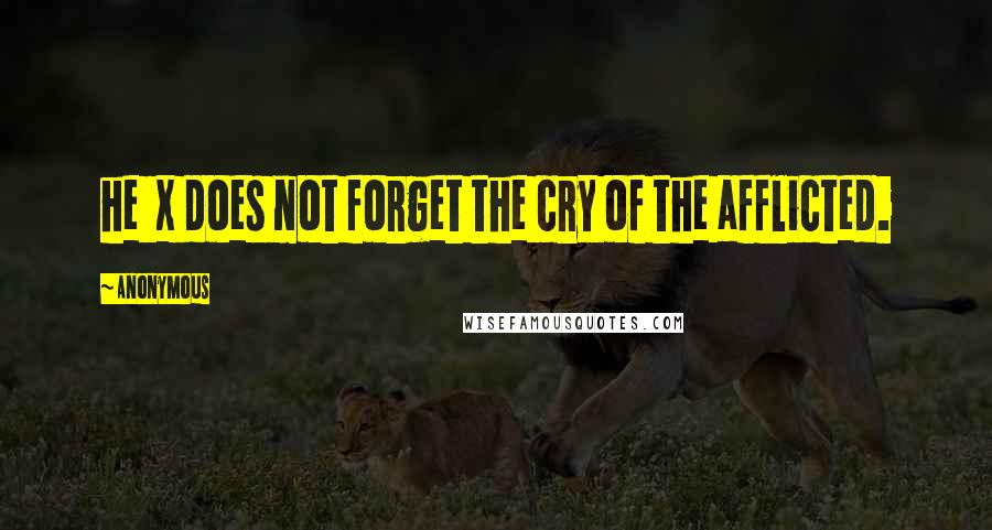 Anonymous Quotes: he x does not forget the cry of the afflicted.
