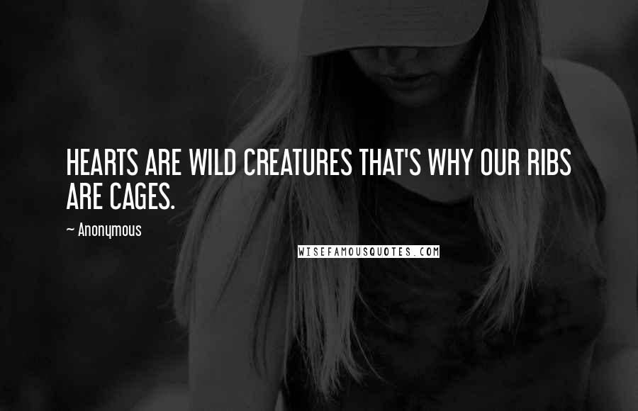 Anonymous Quotes: HEARTS ARE WILD CREATURES THAT'S WHY OUR RIBS ARE CAGES.