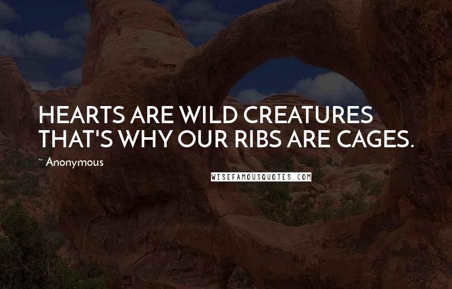 Anonymous Quotes: HEARTS ARE WILD CREATURES THAT'S WHY OUR RIBS ARE CAGES.