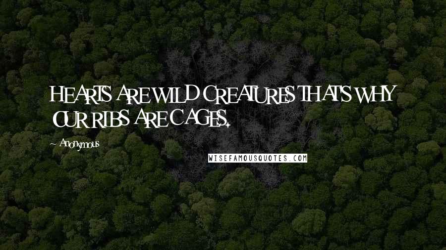Anonymous Quotes: HEARTS ARE WILD CREATURES THAT'S WHY OUR RIBS ARE CAGES.