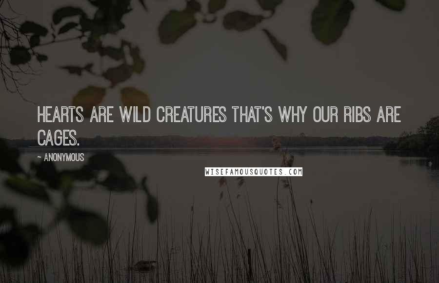 Anonymous Quotes: HEARTS ARE WILD CREATURES THAT'S WHY OUR RIBS ARE CAGES.