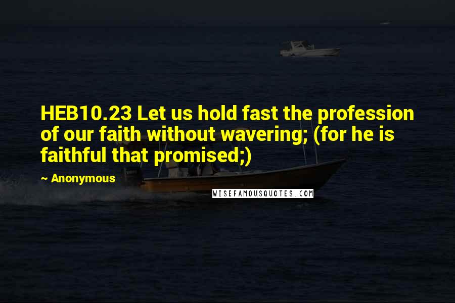 Anonymous Quotes: HEB10.23 Let us hold fast the profession of our faith without wavering; (for he is faithful that promised;)