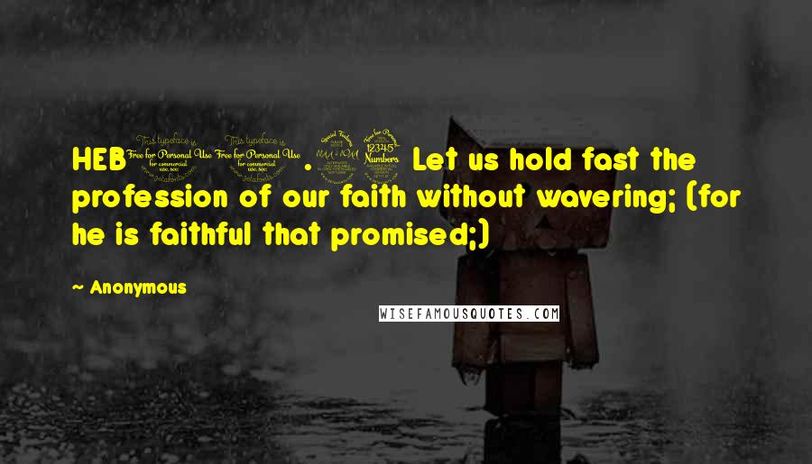 Anonymous Quotes: HEB10.23 Let us hold fast the profession of our faith without wavering; (for he is faithful that promised;)