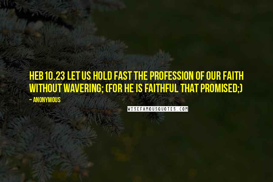 Anonymous Quotes: HEB10.23 Let us hold fast the profession of our faith without wavering; (for he is faithful that promised;)