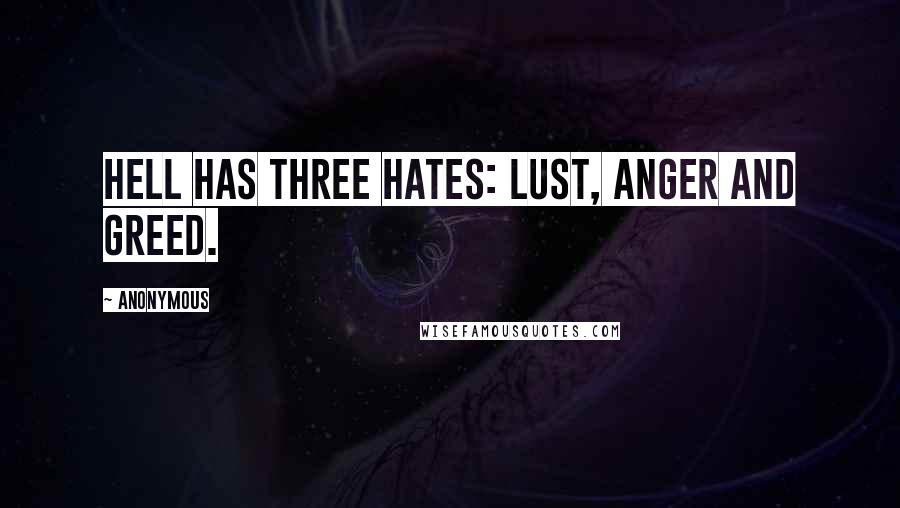 Anonymous Quotes: Hell has three hates: lust, anger and greed.