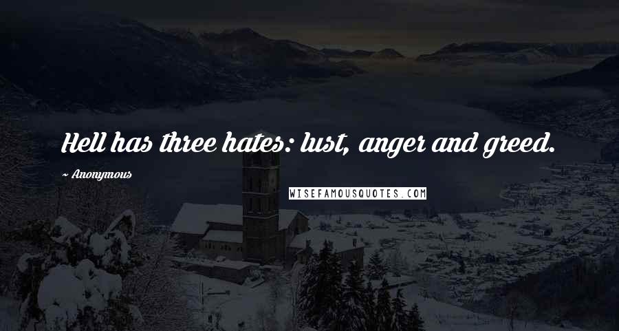 Anonymous Quotes: Hell has three hates: lust, anger and greed.